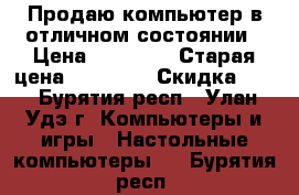 Продаю компьютер в отличном состоянии › Цена ­ 15 500 › Старая цена ­ 20 000 › Скидка ­ 5 - Бурятия респ., Улан-Удэ г. Компьютеры и игры » Настольные компьютеры   . Бурятия респ.